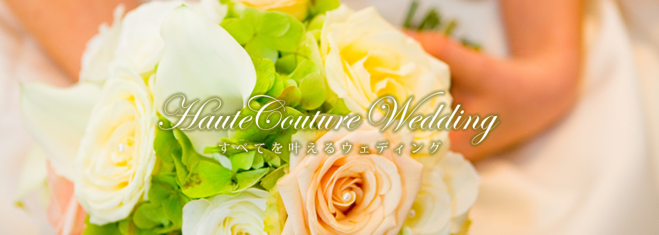 オートクチュールウェディング：すべてを叶えるウェディング