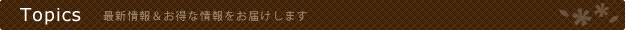 Topics／最新情報＆お得な情報をお届けします